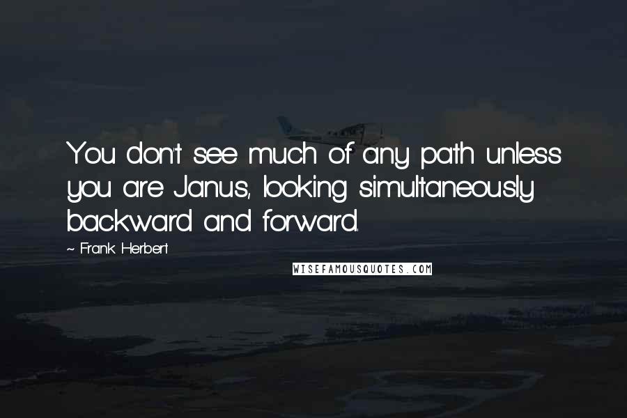 Frank Herbert Quotes: You don't see much of any path unless you are Janus, looking simultaneously backward and forward.