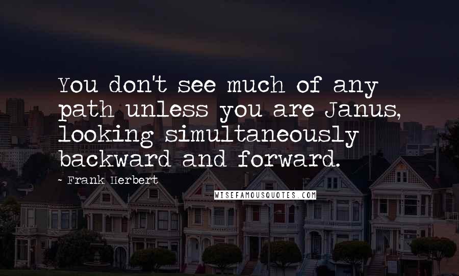 Frank Herbert Quotes: You don't see much of any path unless you are Janus, looking simultaneously backward and forward.