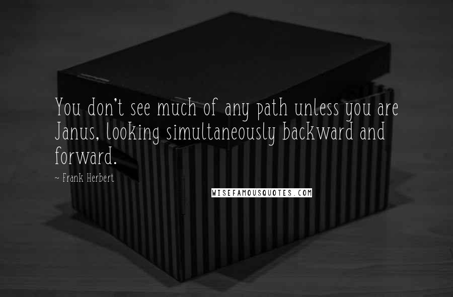 Frank Herbert Quotes: You don't see much of any path unless you are Janus, looking simultaneously backward and forward.