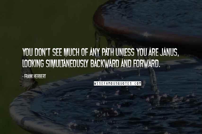 Frank Herbert Quotes: You don't see much of any path unless you are Janus, looking simultaneously backward and forward.