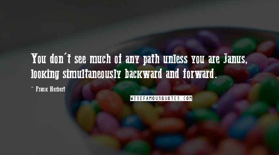 Frank Herbert Quotes: You don't see much of any path unless you are Janus, looking simultaneously backward and forward.