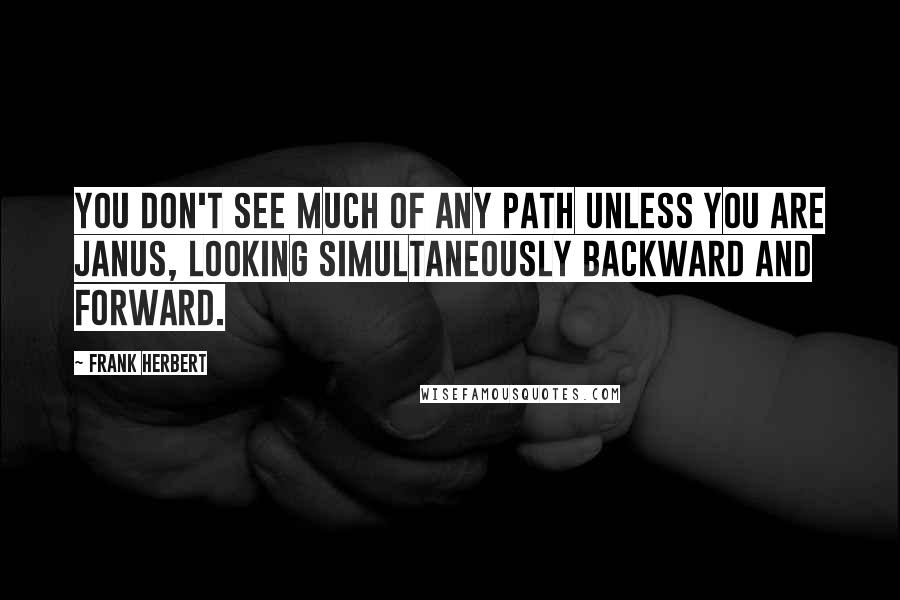 Frank Herbert Quotes: You don't see much of any path unless you are Janus, looking simultaneously backward and forward.