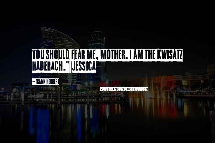 Frank Herbert Quotes: You should fear me, Mother. I am the Kwisatz Haderach." Jessica