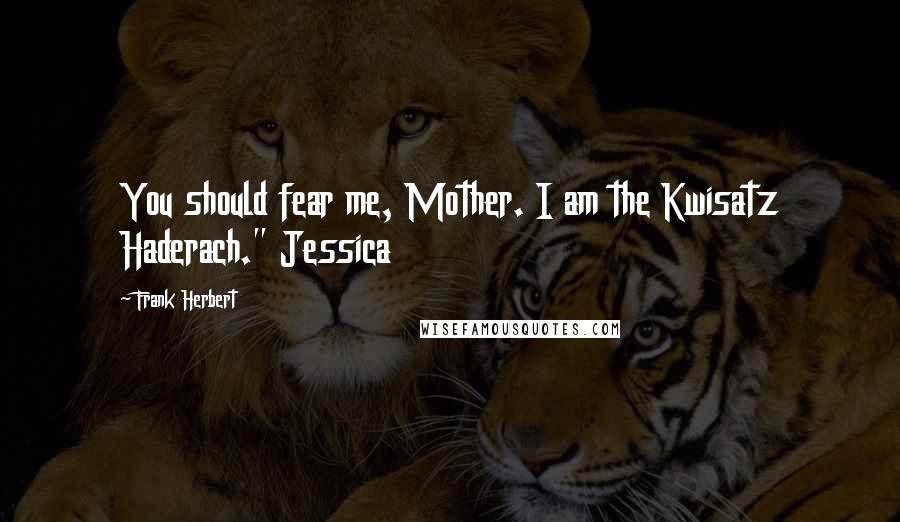 Frank Herbert Quotes: You should fear me, Mother. I am the Kwisatz Haderach." Jessica