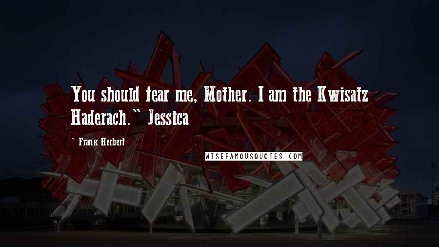 Frank Herbert Quotes: You should fear me, Mother. I am the Kwisatz Haderach." Jessica