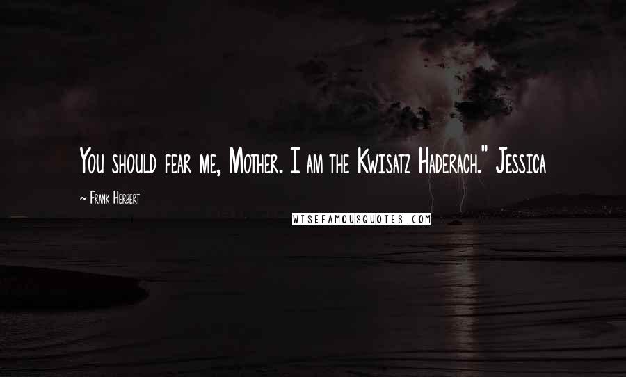 Frank Herbert Quotes: You should fear me, Mother. I am the Kwisatz Haderach." Jessica