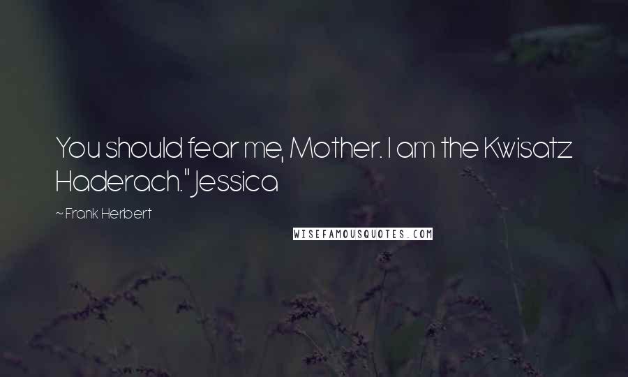 Frank Herbert Quotes: You should fear me, Mother. I am the Kwisatz Haderach." Jessica