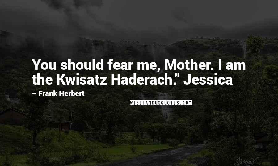 Frank Herbert Quotes: You should fear me, Mother. I am the Kwisatz Haderach." Jessica