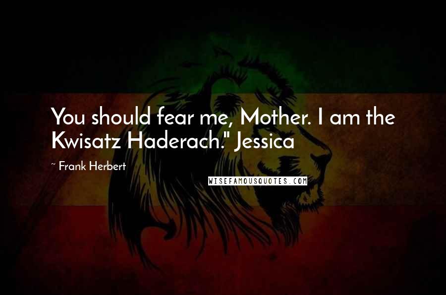 Frank Herbert Quotes: You should fear me, Mother. I am the Kwisatz Haderach." Jessica