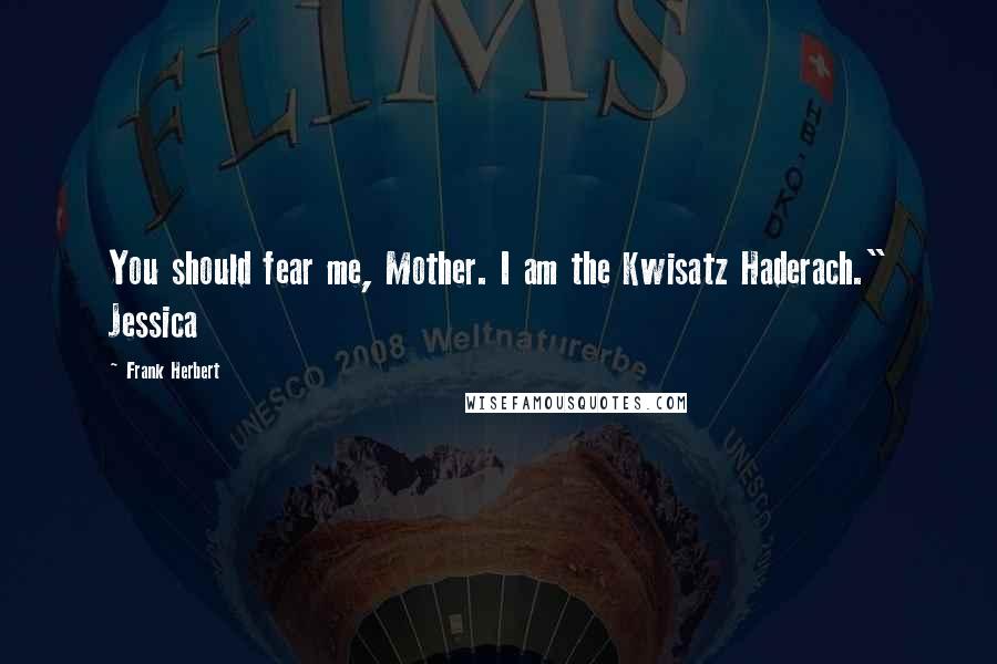 Frank Herbert Quotes: You should fear me, Mother. I am the Kwisatz Haderach." Jessica
