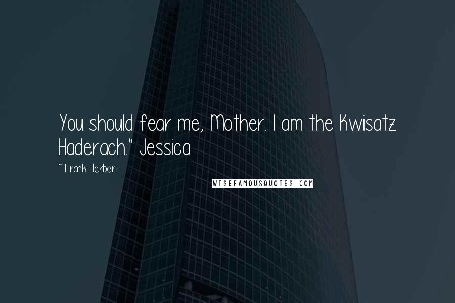 Frank Herbert Quotes: You should fear me, Mother. I am the Kwisatz Haderach." Jessica