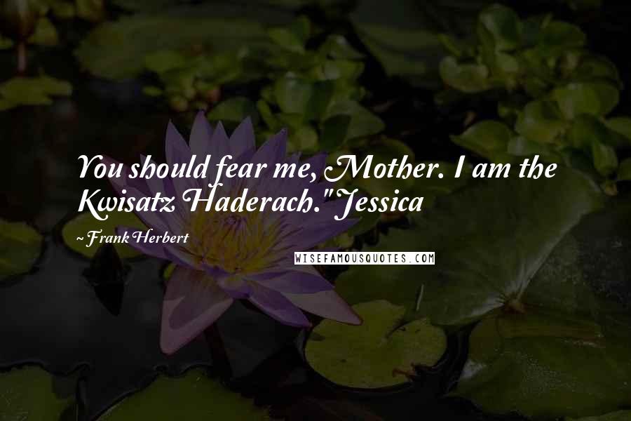 Frank Herbert Quotes: You should fear me, Mother. I am the Kwisatz Haderach." Jessica