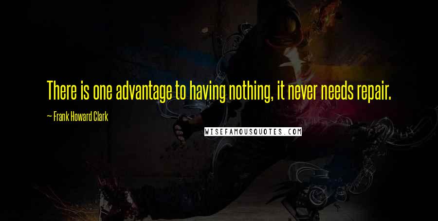 Frank Howard Clark Quotes: There is one advantage to having nothing, it never needs repair.