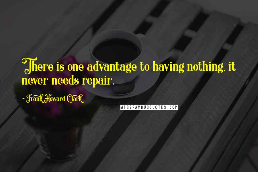 Frank Howard Clark Quotes: There is one advantage to having nothing, it never needs repair.