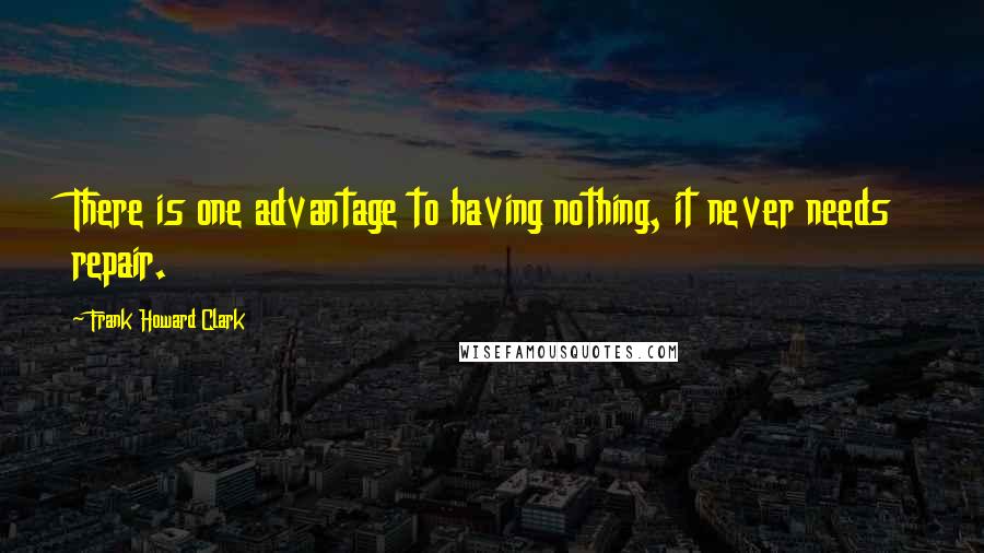 Frank Howard Clark Quotes: There is one advantage to having nothing, it never needs repair.