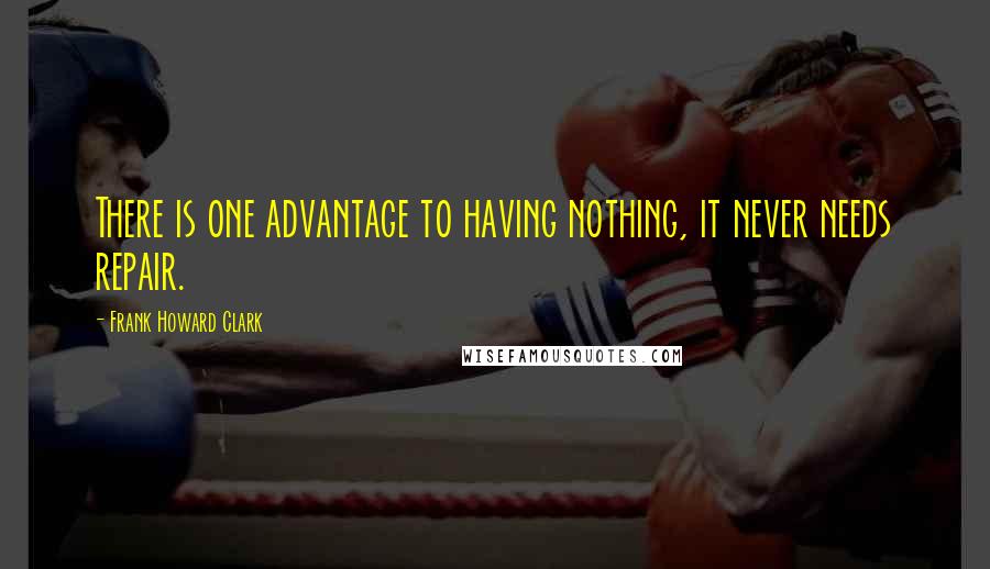 Frank Howard Clark Quotes: There is one advantage to having nothing, it never needs repair.