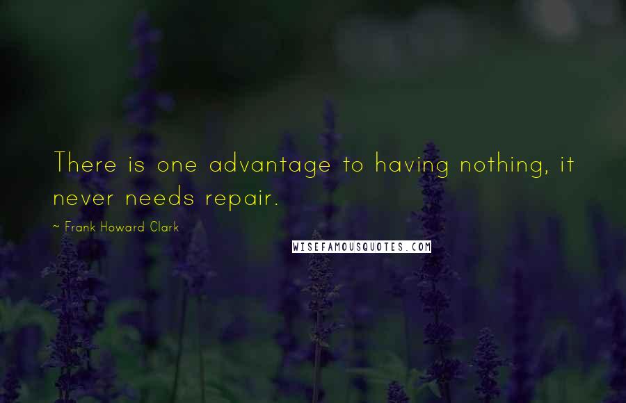 Frank Howard Clark Quotes: There is one advantage to having nothing, it never needs repair.