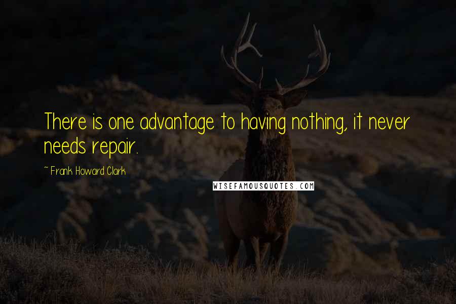 Frank Howard Clark Quotes: There is one advantage to having nothing, it never needs repair.