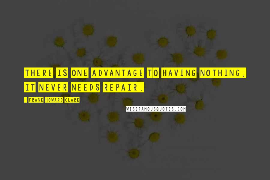 Frank Howard Clark Quotes: There is one advantage to having nothing, it never needs repair.