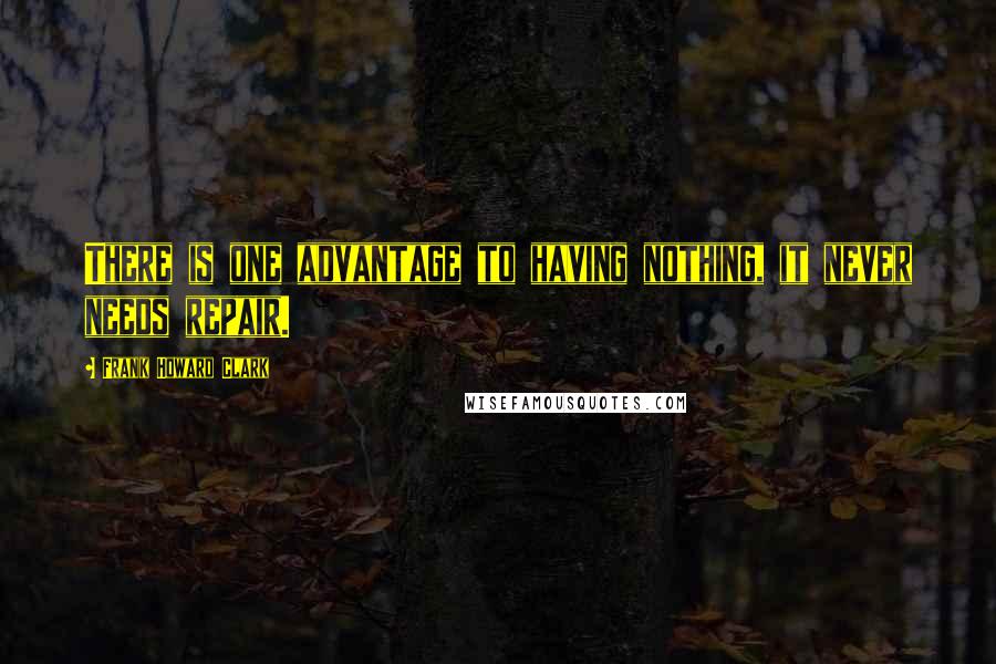 Frank Howard Clark Quotes: There is one advantage to having nothing, it never needs repair.