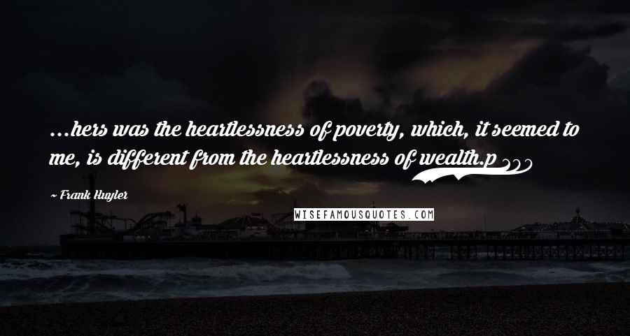 Frank Huyler Quotes: ...hers was the heartlessness of poverty, which, it seemed to me, is different from the heartlessness of wealth.p 290