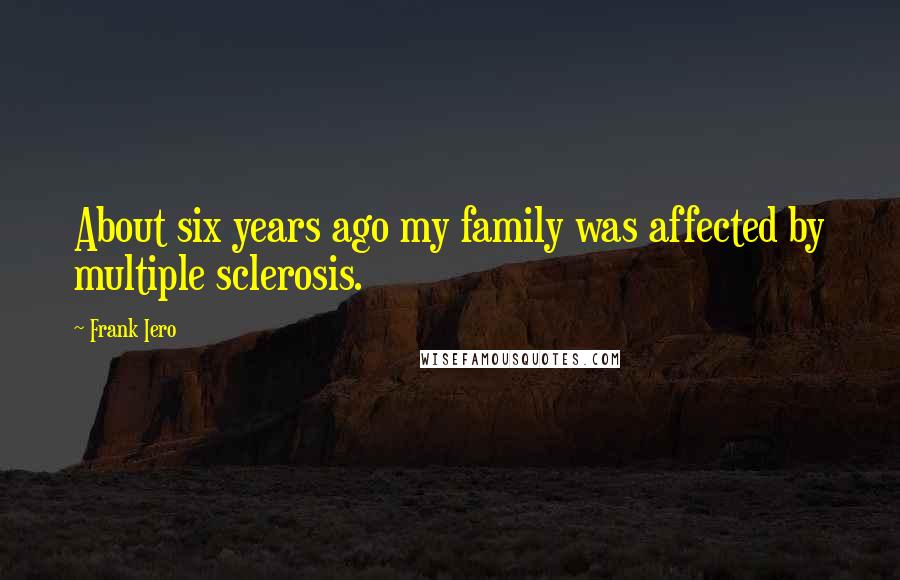 Frank Iero Quotes: About six years ago my family was affected by multiple sclerosis.