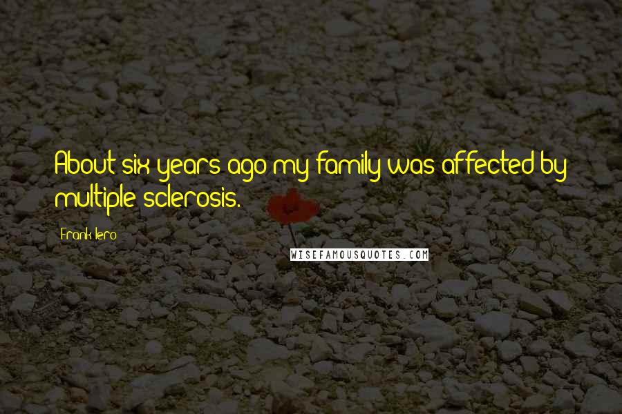 Frank Iero Quotes: About six years ago my family was affected by multiple sclerosis.