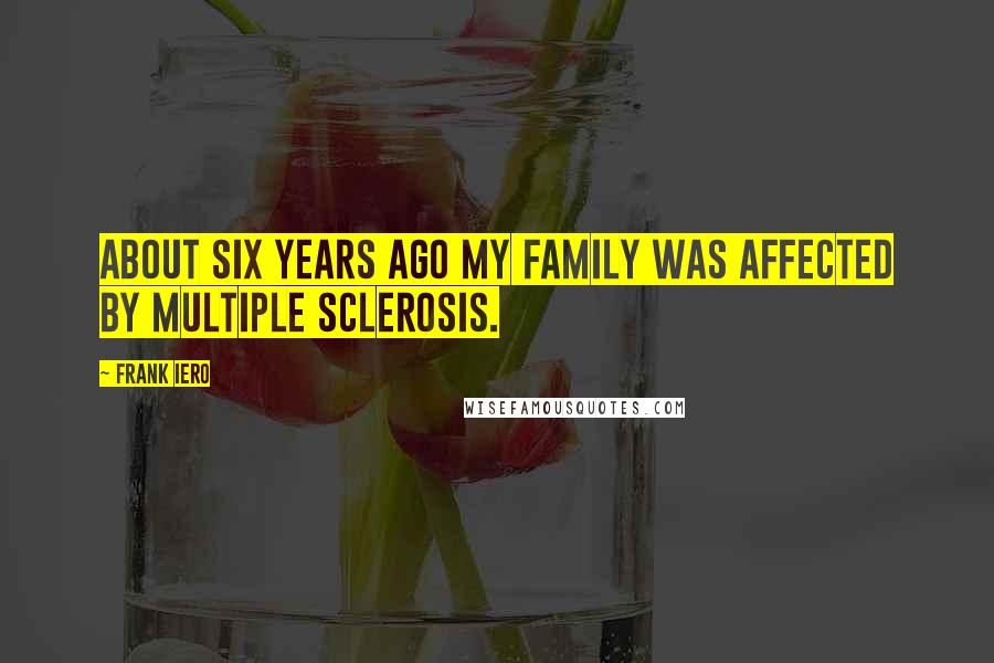 Frank Iero Quotes: About six years ago my family was affected by multiple sclerosis.