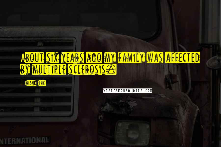 Frank Iero Quotes: About six years ago my family was affected by multiple sclerosis.