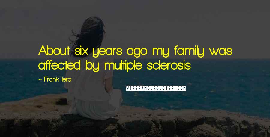 Frank Iero Quotes: About six years ago my family was affected by multiple sclerosis.
