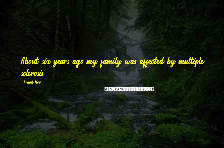 Frank Iero Quotes: About six years ago my family was affected by multiple sclerosis.