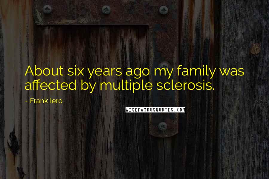 Frank Iero Quotes: About six years ago my family was affected by multiple sclerosis.