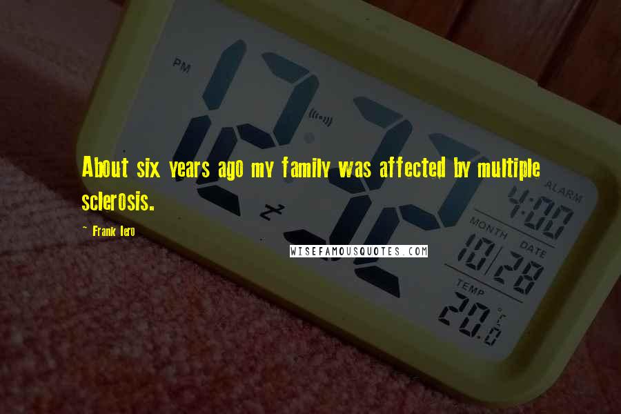 Frank Iero Quotes: About six years ago my family was affected by multiple sclerosis.