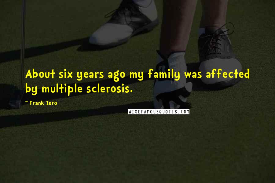 Frank Iero Quotes: About six years ago my family was affected by multiple sclerosis.