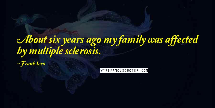 Frank Iero Quotes: About six years ago my family was affected by multiple sclerosis.