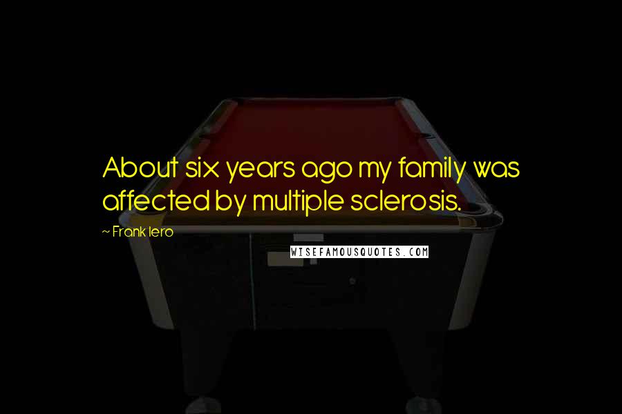 Frank Iero Quotes: About six years ago my family was affected by multiple sclerosis.