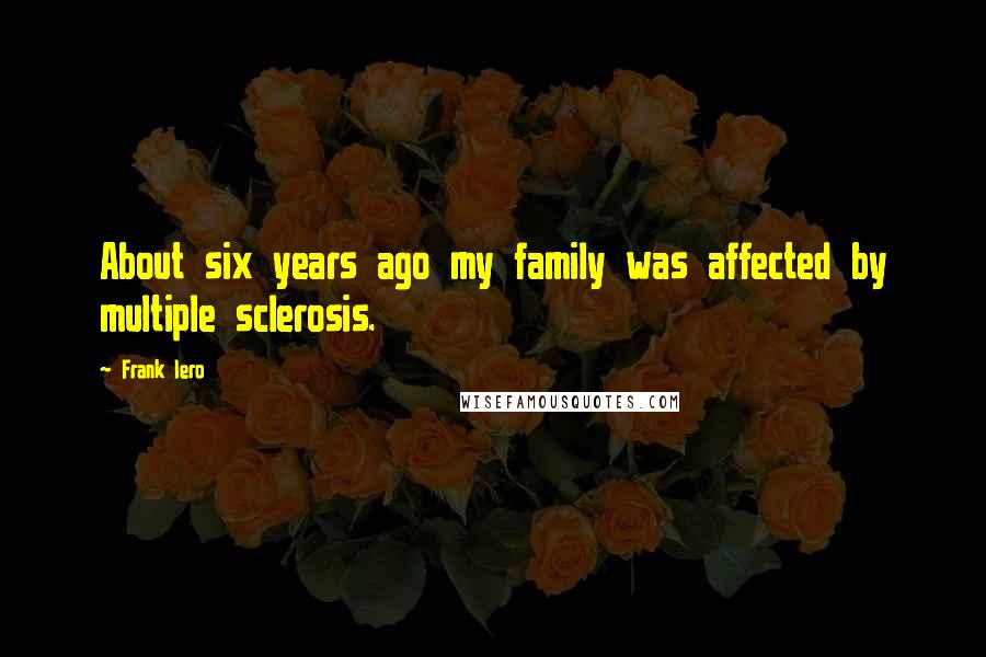 Frank Iero Quotes: About six years ago my family was affected by multiple sclerosis.