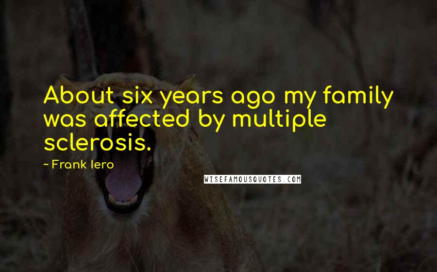 Frank Iero Quotes: About six years ago my family was affected by multiple sclerosis.