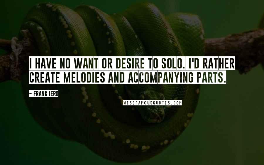 Frank Iero Quotes: I have no want or desire to solo. I'd rather create melodies and accompanying parts.