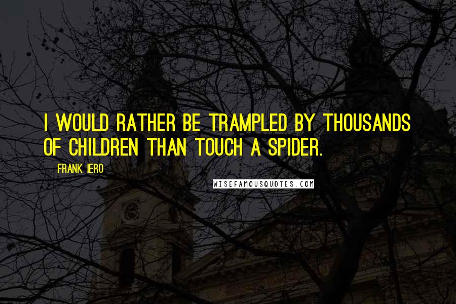 Frank Iero Quotes: I would rather be trampled by thousands of children than touch a spider.