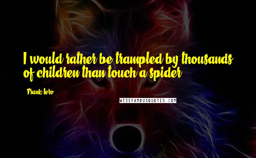 Frank Iero Quotes: I would rather be trampled by thousands of children than touch a spider.