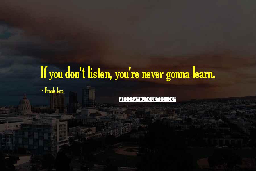 Frank Iero Quotes: If you don't listen, you're never gonna learn.