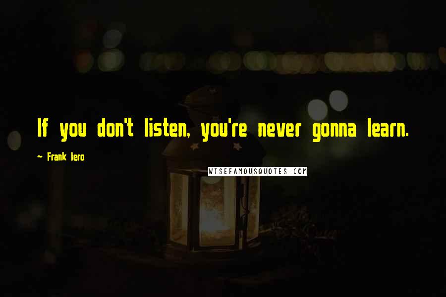Frank Iero Quotes: If you don't listen, you're never gonna learn.
