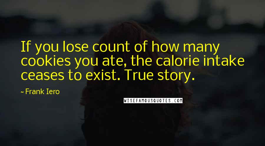 Frank Iero Quotes: If you lose count of how many cookies you ate, the calorie intake ceases to exist. True story.