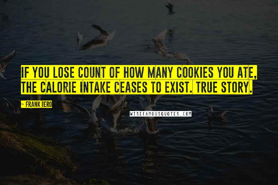 Frank Iero Quotes: If you lose count of how many cookies you ate, the calorie intake ceases to exist. True story.