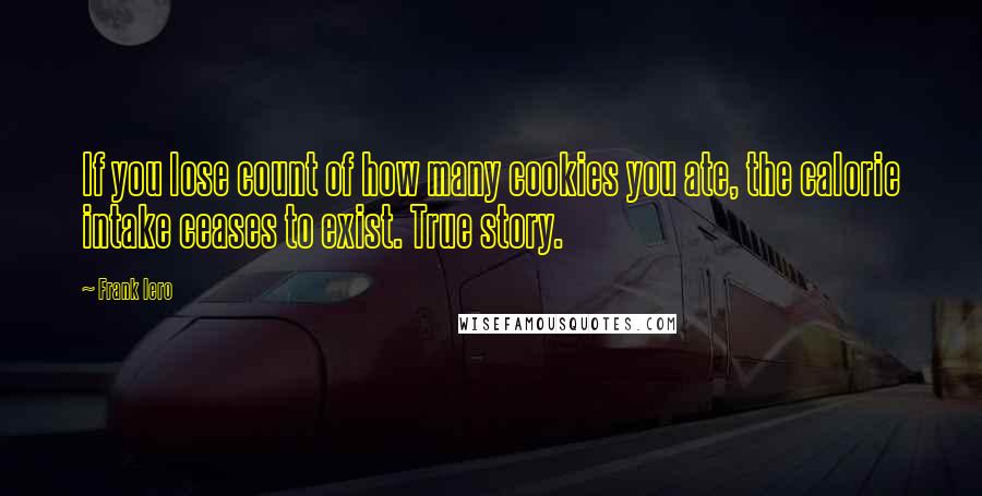 Frank Iero Quotes: If you lose count of how many cookies you ate, the calorie intake ceases to exist. True story.