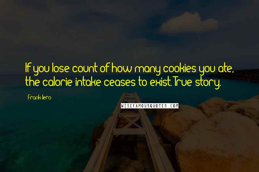 Frank Iero Quotes: If you lose count of how many cookies you ate, the calorie intake ceases to exist. True story.