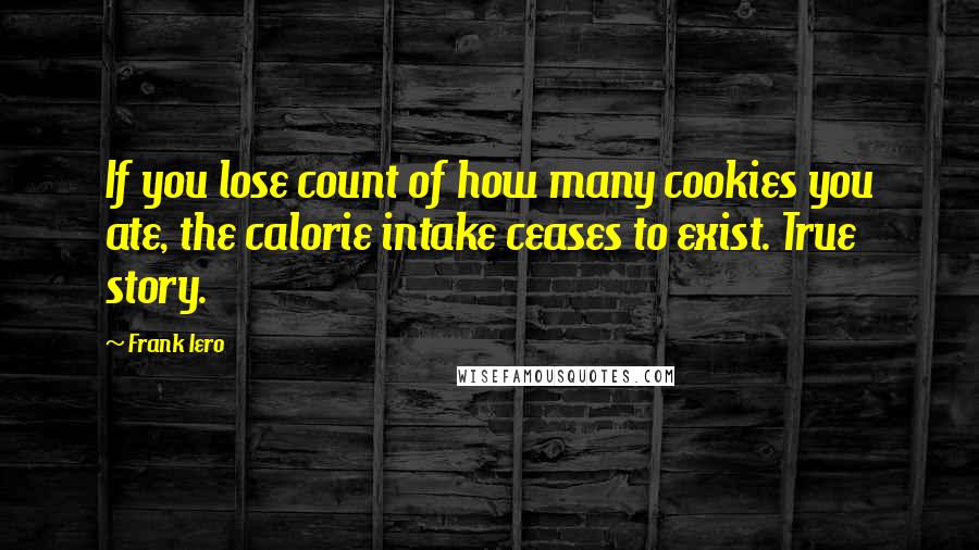 Frank Iero Quotes: If you lose count of how many cookies you ate, the calorie intake ceases to exist. True story.