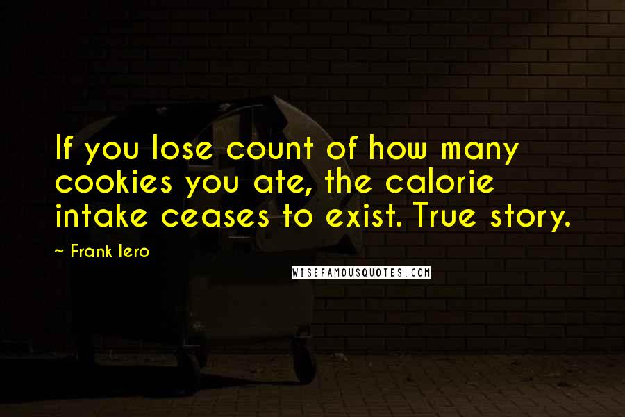 Frank Iero Quotes: If you lose count of how many cookies you ate, the calorie intake ceases to exist. True story.