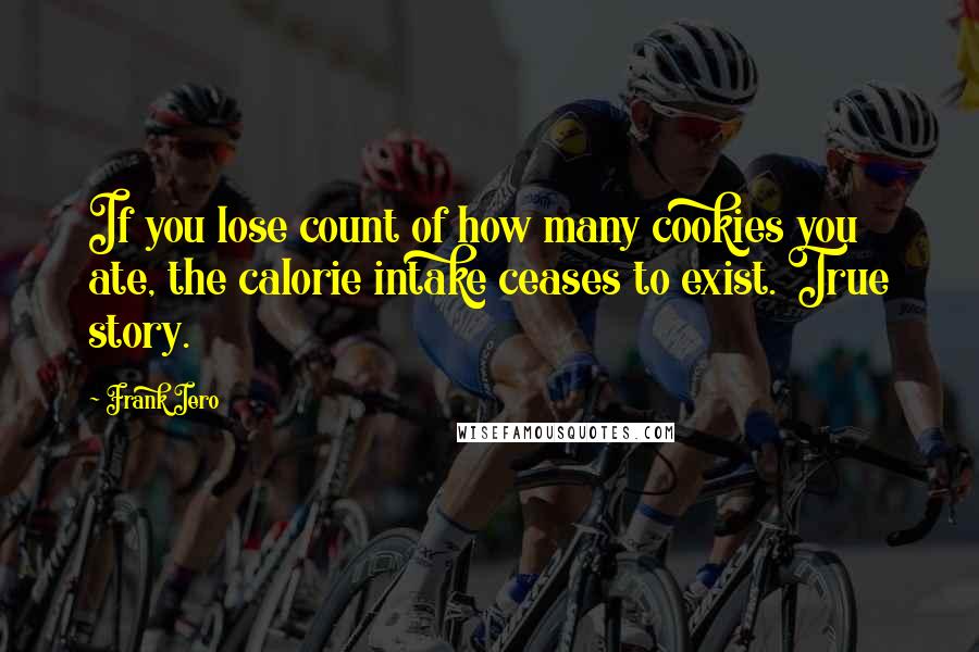 Frank Iero Quotes: If you lose count of how many cookies you ate, the calorie intake ceases to exist. True story.